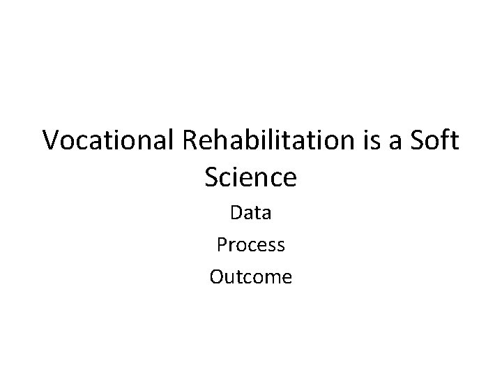 Vocational Rehabilitation is a Soft Science Data Process Outcome 