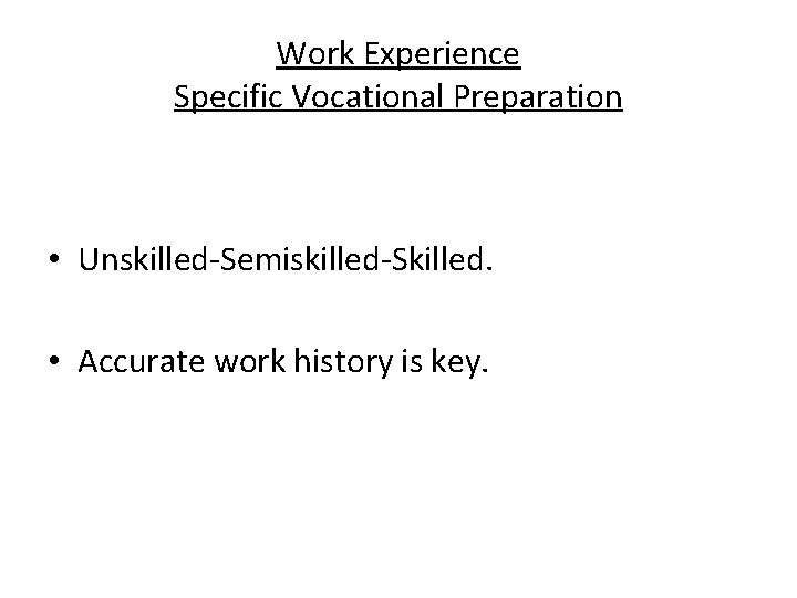 Work Experience Specific Vocational Preparation • Unskilled-Semiskilled-Skilled. • Accurate work history is key. 