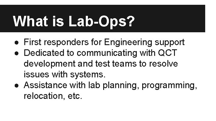 What is Lab-Ops? ● First responders for Engineering support ● Dedicated to communicating with