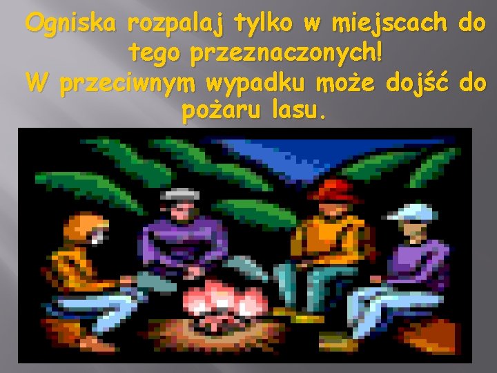 Ogniska rozpalaj tylko w miejscach do tego przeznaczonych! W przeciwnym wypadku może dojść do