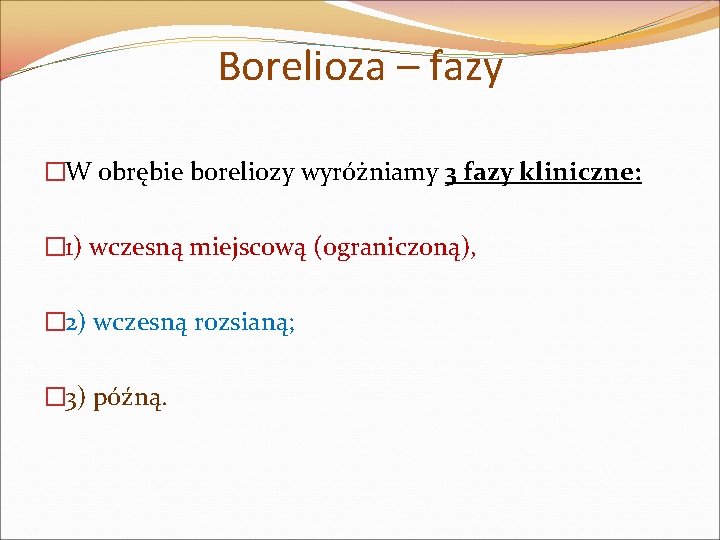 Borelioza – fazy �W obrębie boreliozy wyróżniamy 3 fazy kliniczne: � 1) wczesną miejscową