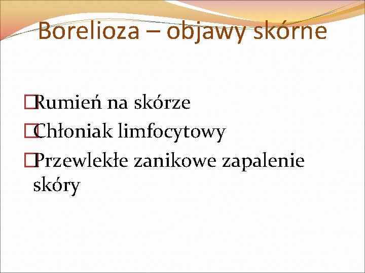 Borelioza – objawy skórne �Rumień na skórze �Chłoniak limfocytowy �Przewlekłe zanikowe zapalenie skóry 