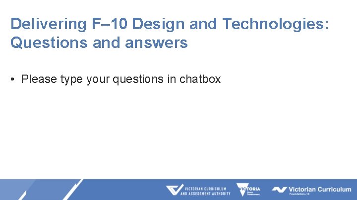 Delivering F– 10 Design and Technologies: Questions and answers • Please type your questions