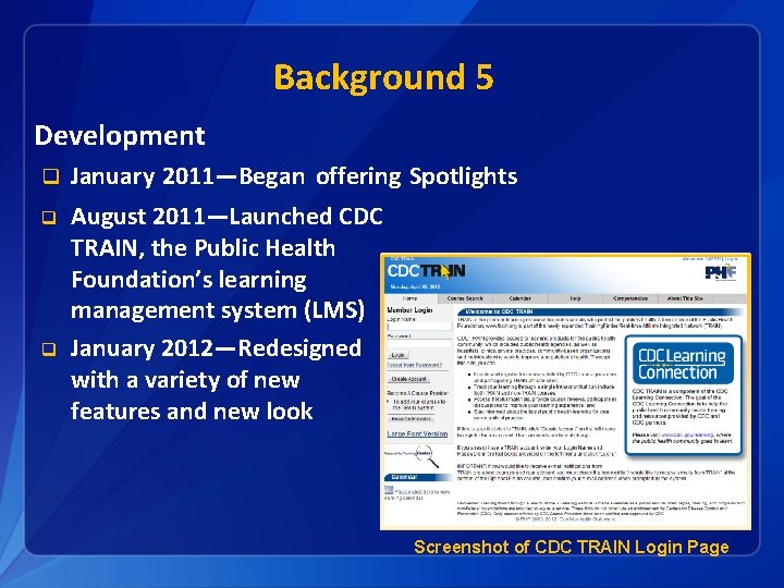 Background 5 Development q January 2011―Began offering Spotlights q August 2011―Launched CDC TRAIN, the