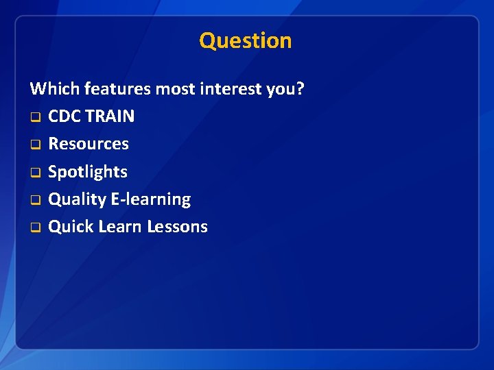 Question Which features most interest you? q CDC TRAIN q Resources q Spotlights q