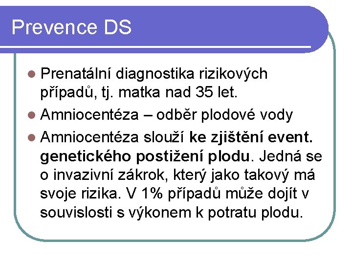 Prevence DS l Prenatální diagnostika rizikových případů, tj. matka nad 35 let. l Amniocentéza