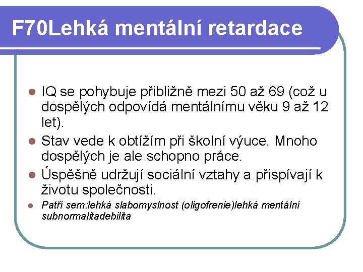 F 70 Lehká mentální retardace IQ se pohybuje přibližně mezi 50 až 69 (což