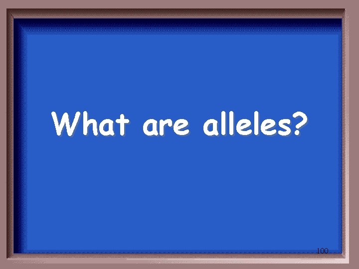 What are alleles? 100 