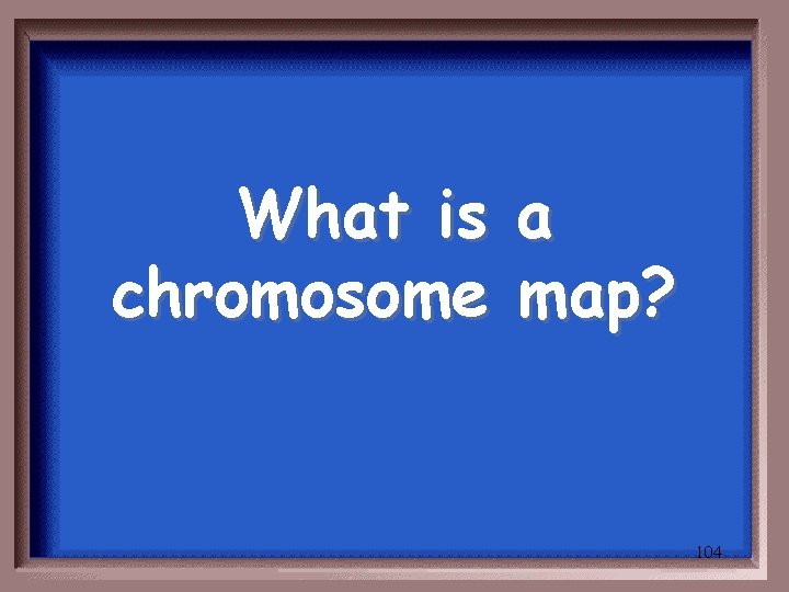 What is chromosome a map? 104 