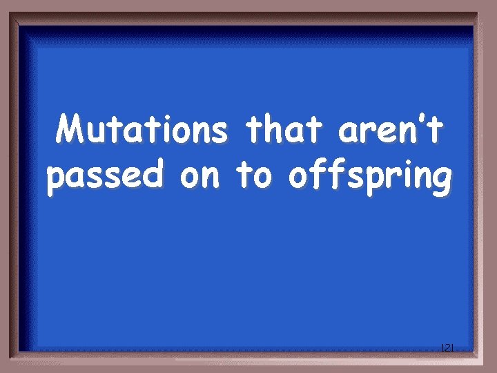 Mutations that aren’t passed on to offspring 121 