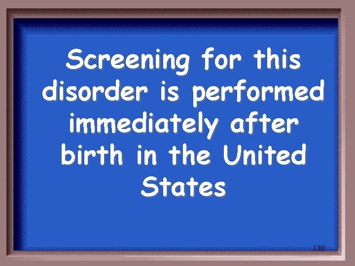 Screening for this disorder is performed immediately after birth in the United States 138