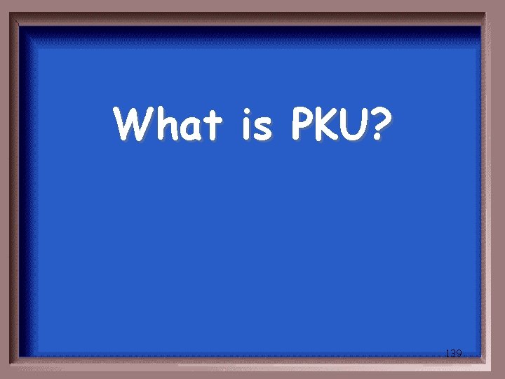 What is PKU? 139 