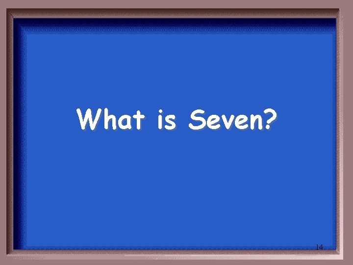 What is Seven? 14 