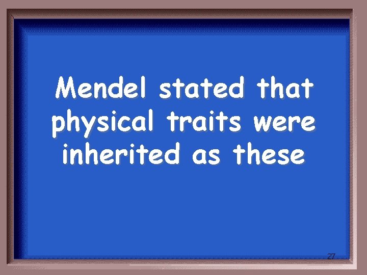 Mendel stated that physical traits were inherited as these 27 