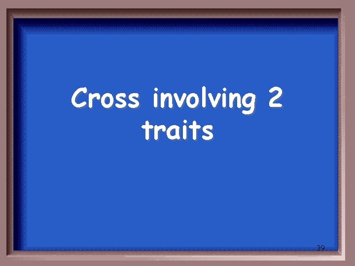 Cross involving 2 traits 39 