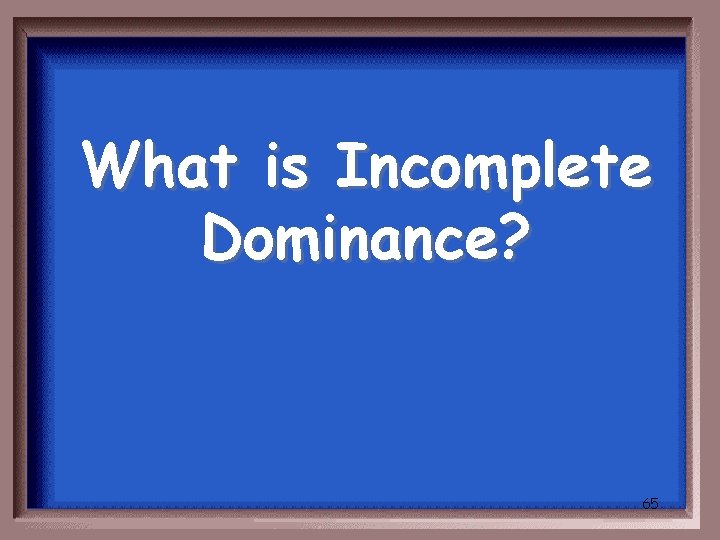 What is Incomplete Dominance? 65 
