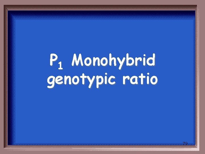 P 1 Monohybrid genotypic ratio 79 
