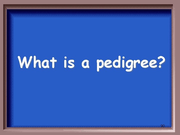 What is a pedigree? 90 