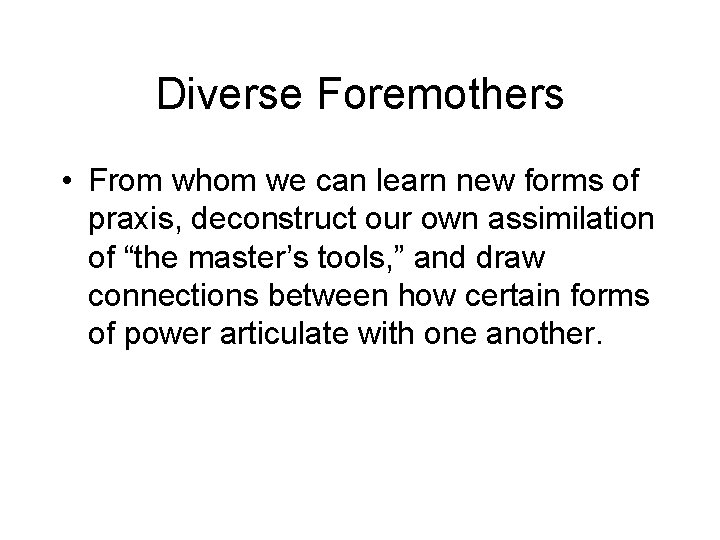 Diverse Foremothers • From whom we can learn new forms of praxis, deconstruct our