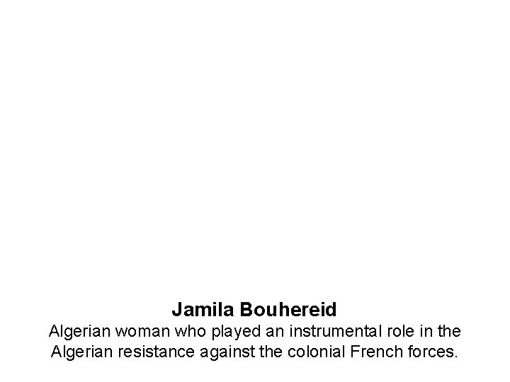 Jamila Bouhereid Algerian woman who played an instrumental role in the Algerian resistance against