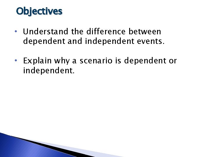Objectives • Understand the difference between dependent and independent events. • Explain why a
