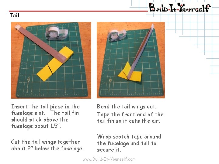 Tail Insert the tail piece in the fuselage slot. The tail fin should stick