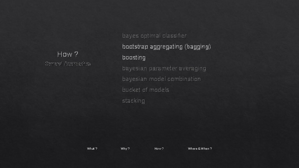 bayes optimal classifier bootstrap aggregating (bagging) How ? General Approaches boosting bayesian parameter averaging