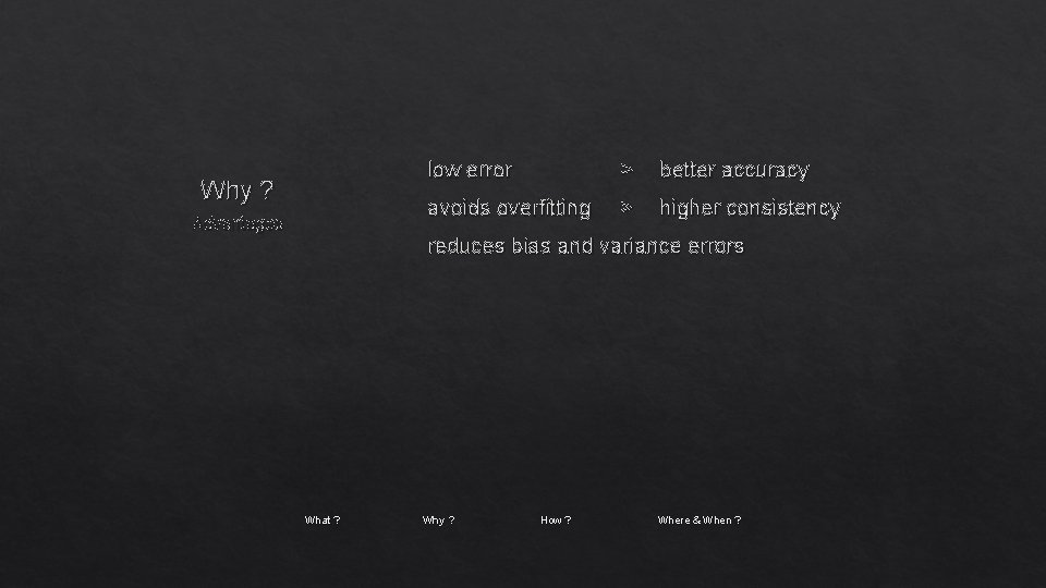 Why ? Advantages low error > better accuracy avoids overfitting > higher consistency reduces