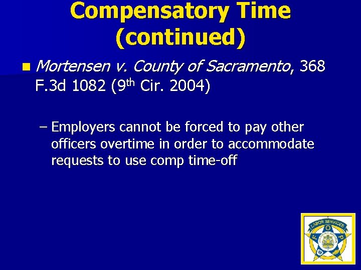 Compensatory Time (continued) n Mortensen v. County of Sacramento, 368 F. 3 d 1082