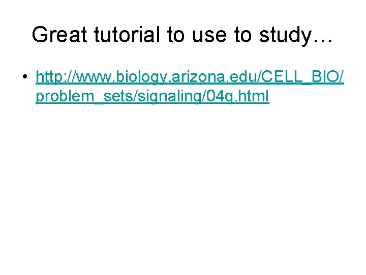 Great tutorial to use to study… • http: //www. biology. arizona. edu/CELL_BIO/ problem_sets/signaling/04 q.