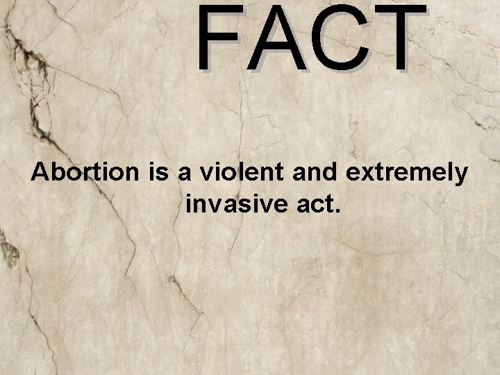 FACT Abortion is a violent and extremely invasive act. 