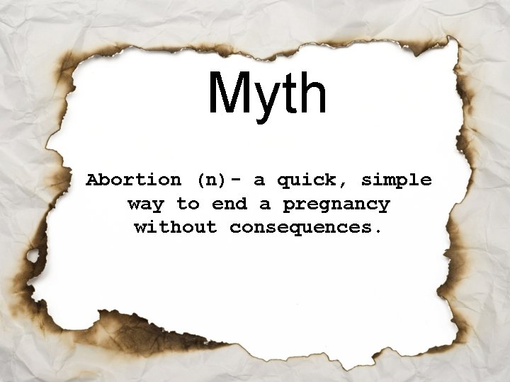 Myth Abortion (n)- a quick, simple way to end a pregnancy without consequences. 
