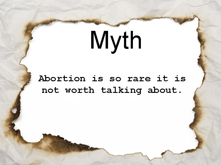 Myth Abortion is so rare it is not worth talking about. 