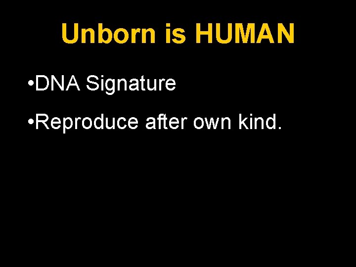 Unborn is HUMAN • DNA Signature • Reproduce after own kind. 