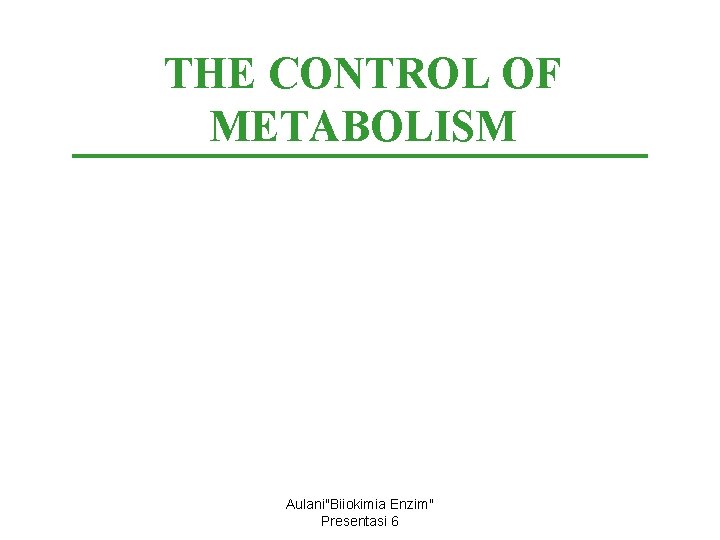 THE CONTROL OF METABOLISM Aulani"Biiokimia Enzim" Presentasi 6 