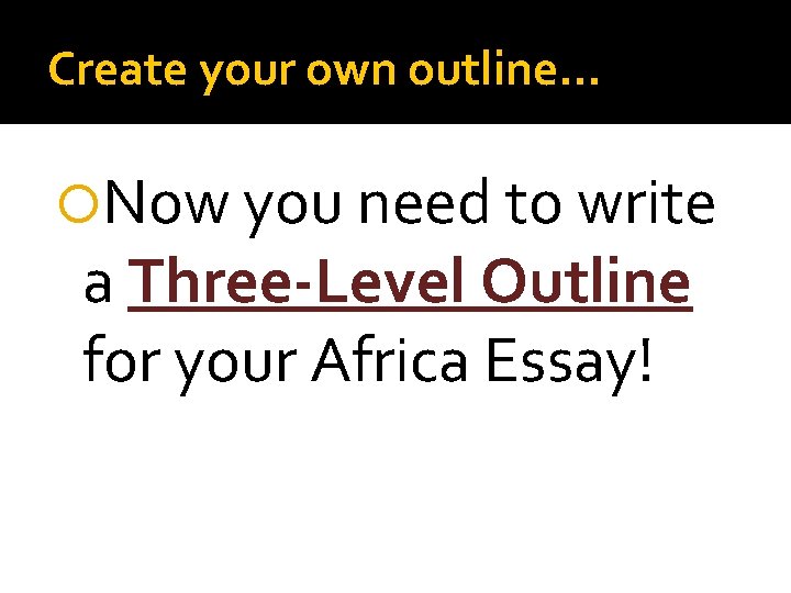 Create your own outline… Now you need to write a Three-Level Outline for your