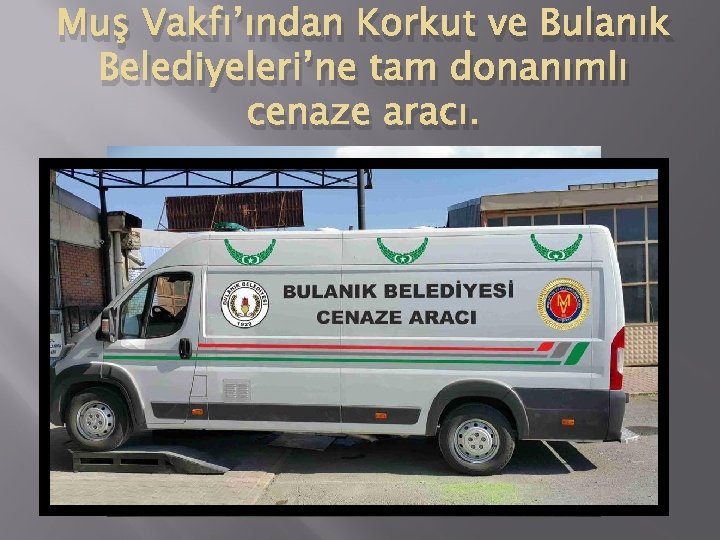 Muş Vakfı’ından Korkut ve Bulanık Belediyeleri’ne tam donanımlı cenaze aracı. 