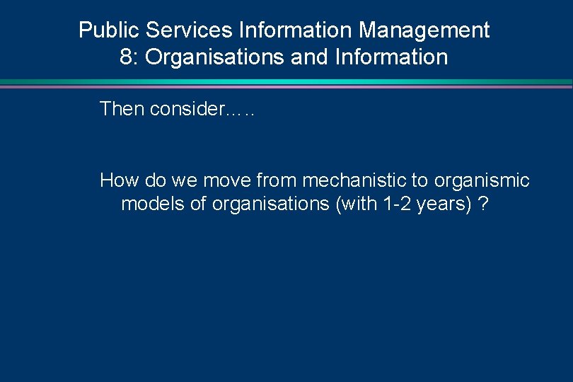 Public Services Information Management 8: Organisations and Information Then consider…. . How do we