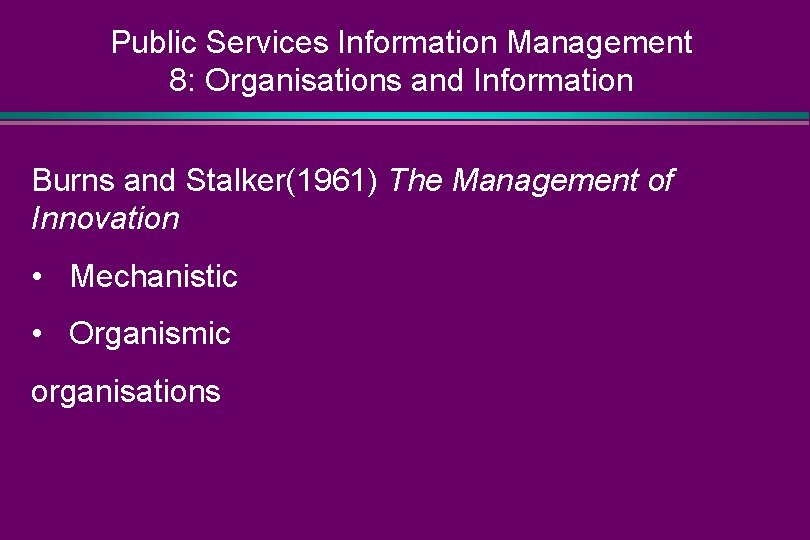 Public Services Information Management 8: Organisations and Information Burns and Stalker(1961) The Management of