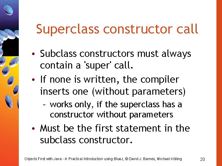 Superclass constructor call • Subclass constructors must always contain a 'super' call. • If