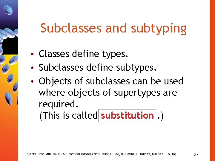 Subclasses and subtyping • Classes define types. • Subclasses define subtypes. • Objects of