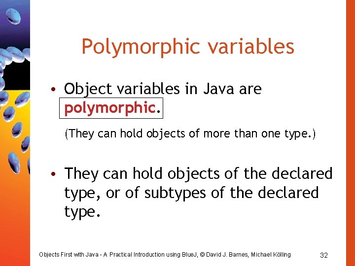 Polymorphic variables • Object variables in Java are polymorphic. (They can hold objects of