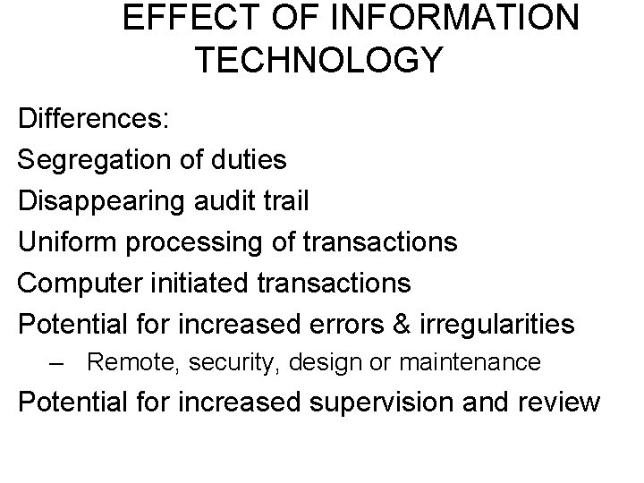 EFFECT OF INFORMATION TECHNOLOGY Differences: Segregation of duties Disappearing audit trail Uniform processing of