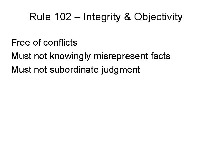 Rule 102 – Integrity & Objectivity Free of conflicts Must not knowingly misrepresent facts