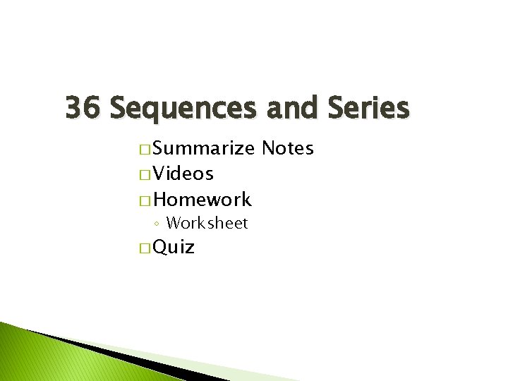 36 Sequences and Series � Summarize � Videos � Homework ◦ Worksheet � Quiz 36 Sequences and Series � Summarize � Videos � Homework ◦ Worksheet � Quiz