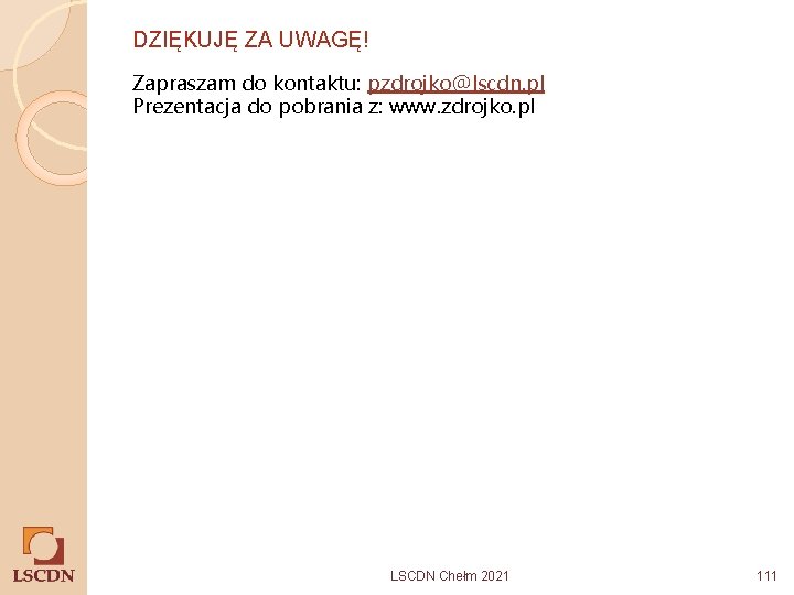 DZIĘKUJĘ ZA UWAGĘ! Zapraszam do kontaktu: pzdrojko@lscdn. pl Prezentacja do pobrania z: www. zdrojko.