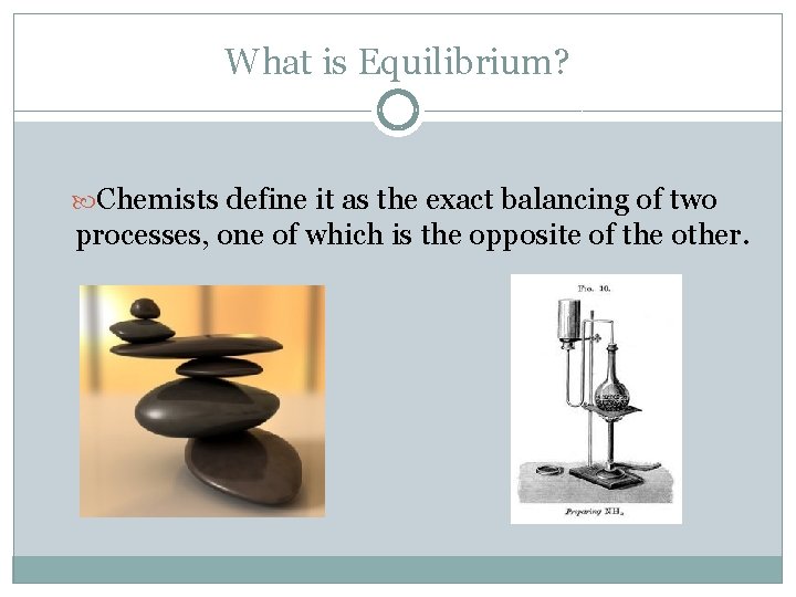What is Equilibrium? Chemists define it as the exact balancing of two processes, one
