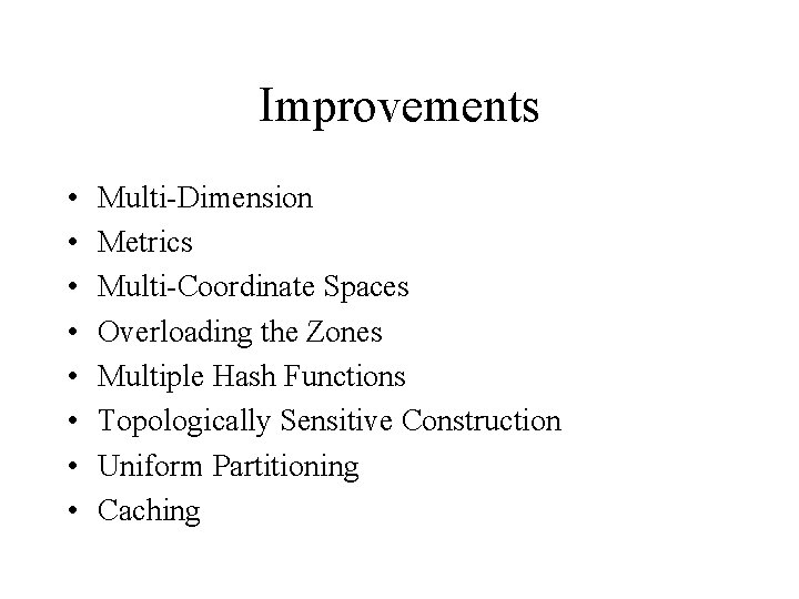 Improvements • • Multi-Dimension Metrics Multi-Coordinate Spaces Overloading the Zones Multiple Hash Functions Topologically