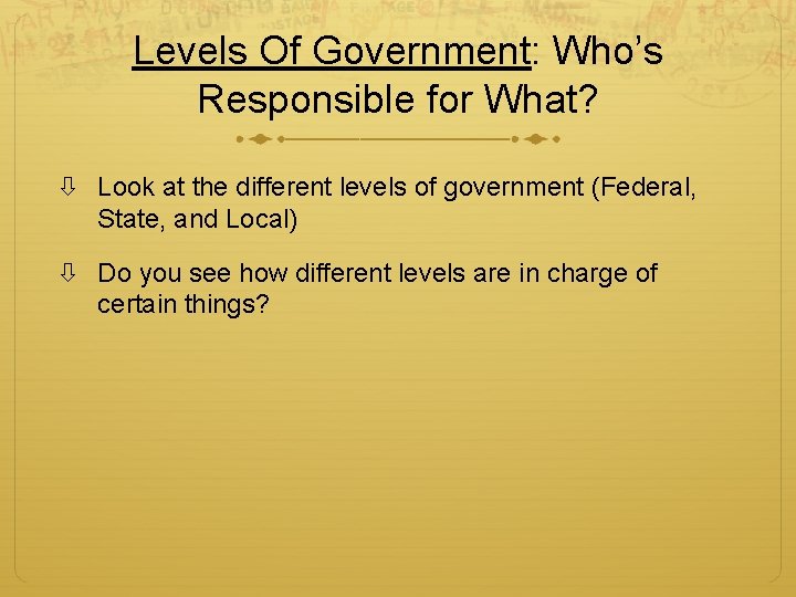 Levels Of Government: Who’s Responsible for What? Look at the different levels of government