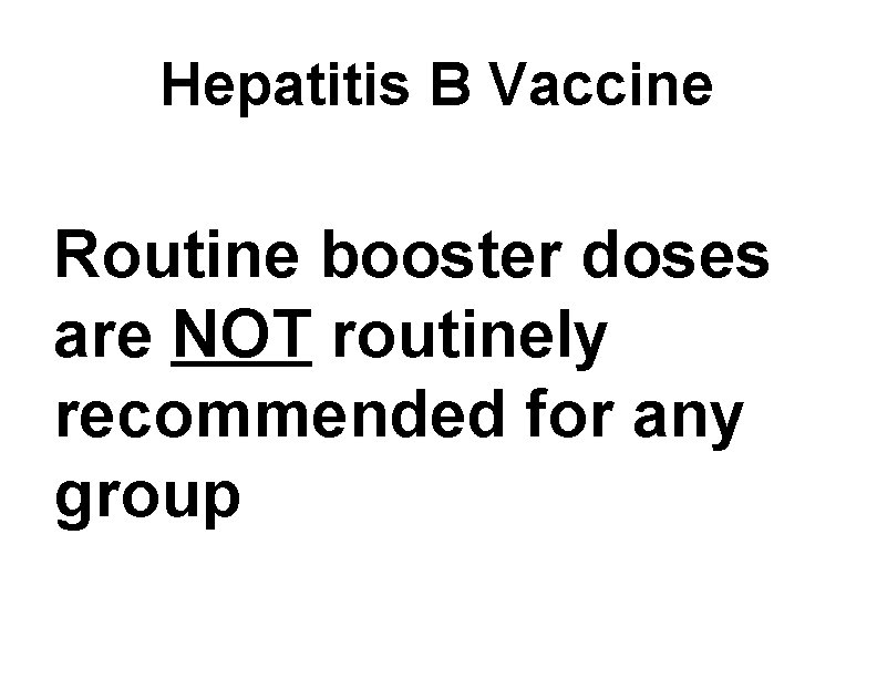 Hepatitis B Vaccine Routine booster doses are NOT routinely recommended for any group 